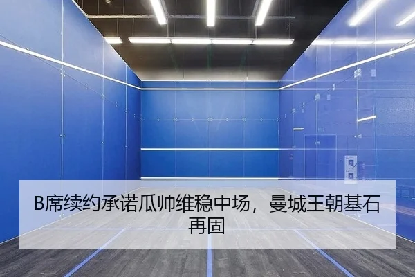 B席续约承诺瓜帅维稳中场，曼城王朝基石再固